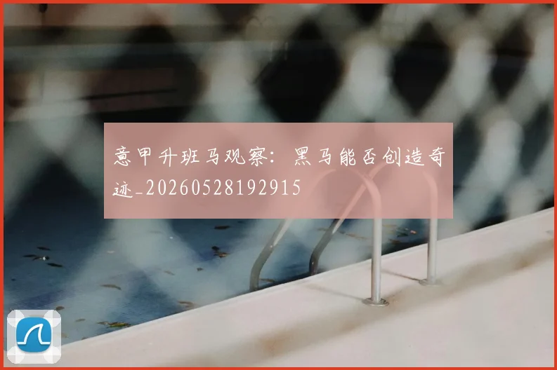 意甲升班马观察：黑马能否创造奇迹_20260528192915