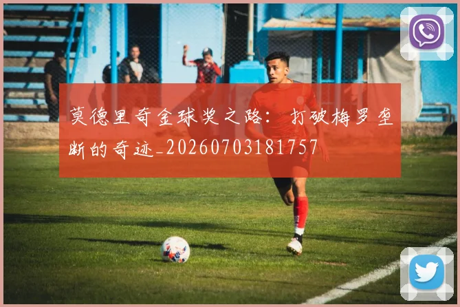 莫德里奇金球奖之路：打破梅罗垄断的奇迹_20260703181757
