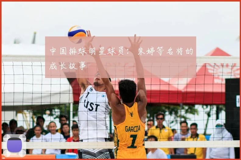 中国排球明星球员:朱婷等名将的成长故事