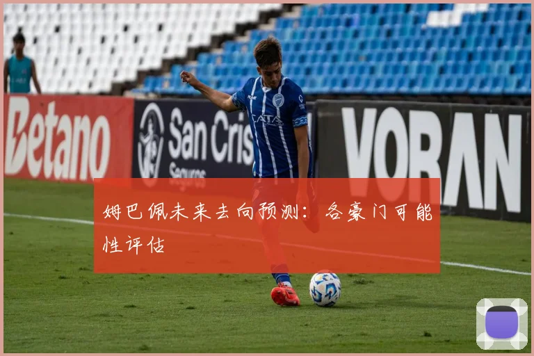 姆巴佩未来去向预测：各豪门可能性评估