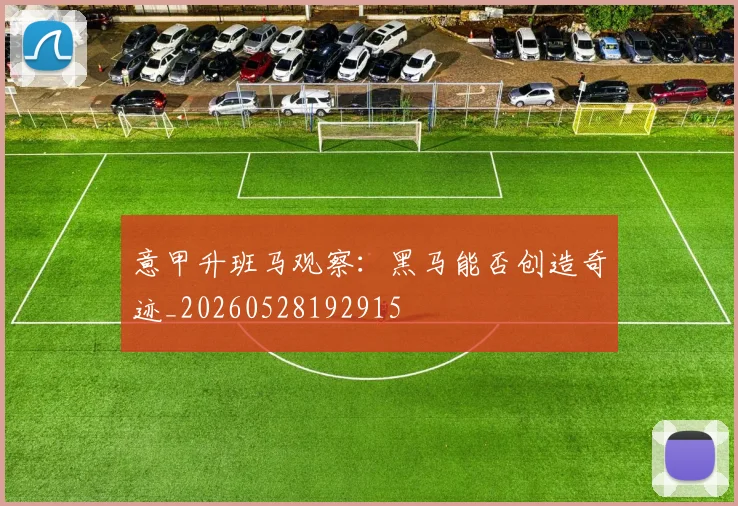 意甲升班马观察：黑马能否创造奇迹_20260528192915