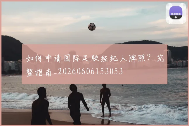 如何申请国际足联经纪人牌照？完整指南_20260606153053