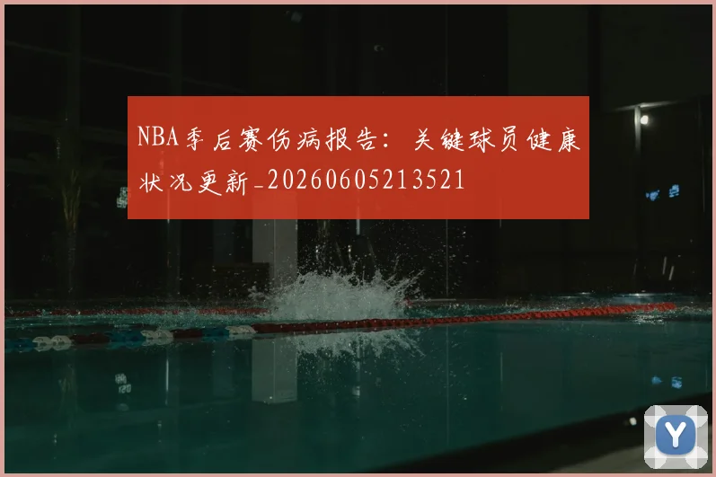 NBA季后赛伤病报告:关键球员健康状况更新_20260605213521
