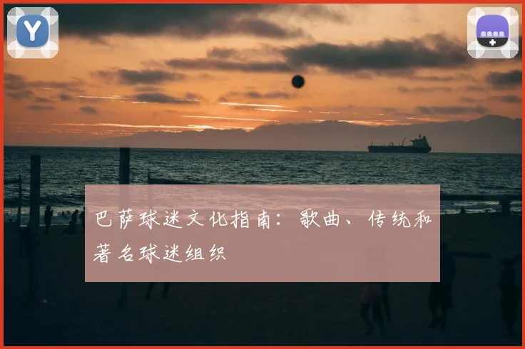 巴萨球迷文化指南：歌曲、传统和著名球迷组织