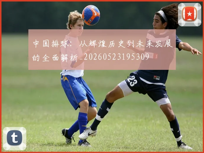 中国排球：从辉煌历史到未来发展的全面解析_20260523195309
