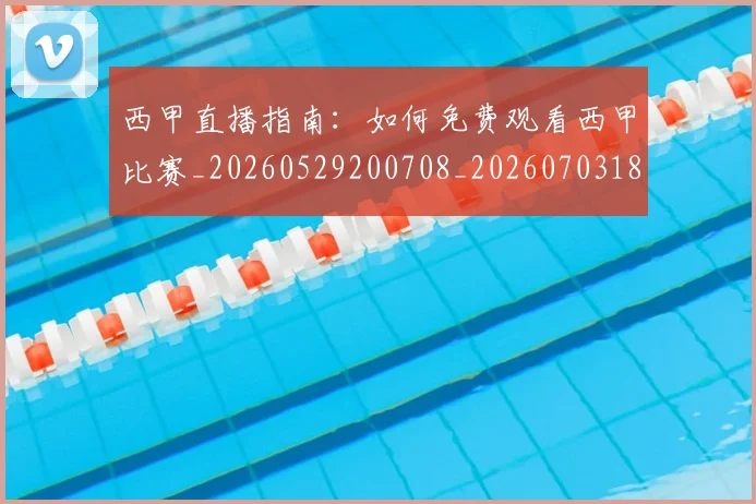 西甲直播指南:如何免费观看西甲比赛_20260529200708_20260703181911