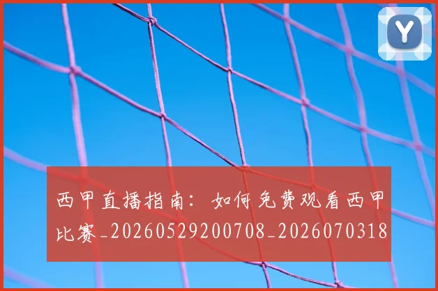 西甲直播指南：如何免费观看西甲比赛_20260529200708_20260703181911